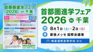 首都圏進学フェア2026in千葉 8月1日・2日 幕張メッセ国際会議場